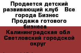 Продается детский развивающий клуб - Все города Бизнес » Продажа готового бизнеса   . Калининградская обл.,Светловский городской округ 